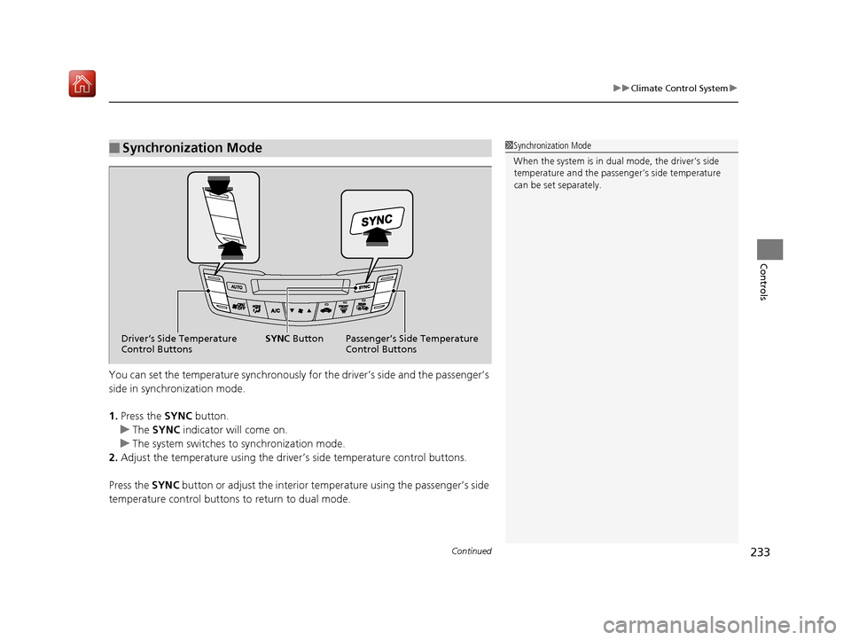 Acura RDX 2019  Owners Manual Continued233
uuClimate Control System u
Controls
You can set the temperature synchronously for the driver’s side and the passenger’s 
side in synchronization mode.
1.Press the SYNC  button.
u The 