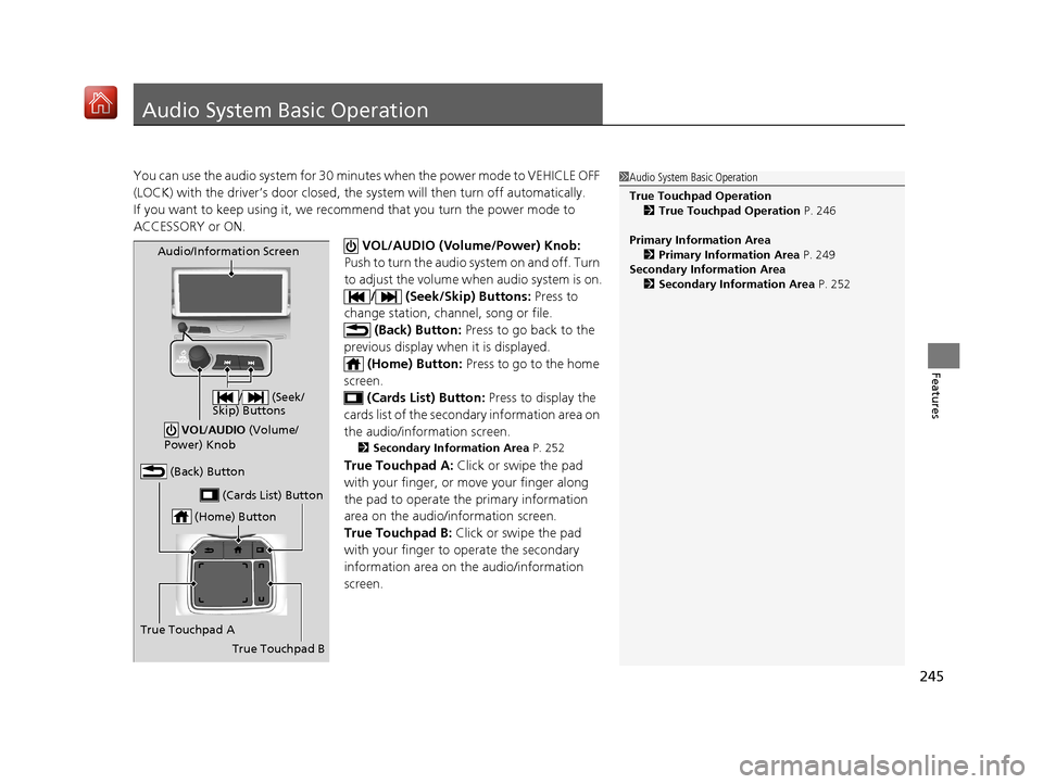 Acura RDX 2019  Owners Manual 245
Features
Audio System Basic Operation
You can use the audio system for 30 minutes when the power mode to VEHICLE OFF 
(LOCK) with the driver’s door closed, the  system will then turn off automat