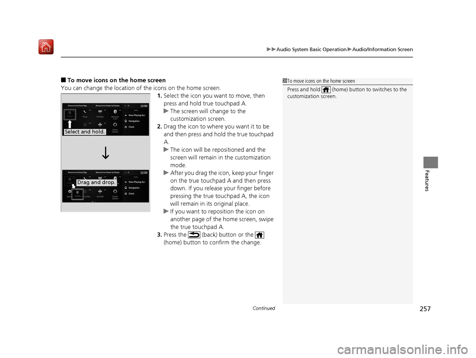 Acura RDX 2019 Owners Manual Continued257
uuAudio System Basic Operation uAudio/Information Screen
Features
■To move icons on the home screen
You can change the location of the icons on the home screen. 1.Select the icon you wa Acura RDX 2019 Owners Manual Continued257
uuAudio System Basic Operation uAudio/Information Screen
Features
■To move icons on the home screen
You can change the location of the icons on the home screen. 1.Select the icon you wa
