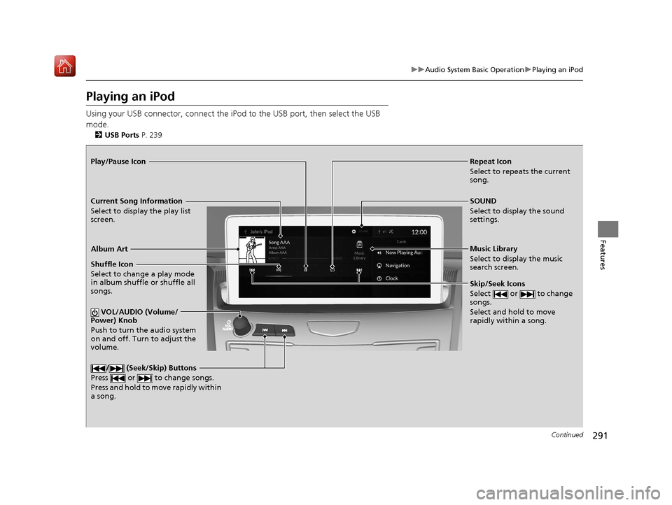 Acura RDX 2019  Owners Manual 291
uuAudio System Basic Operation uPlaying an iPod
Continued
Features
Playing an iPod
Using your USB connector, connect the iPod to the USB port, then select the USB 
mode.
2 USB Ports P. 239
Repeat 