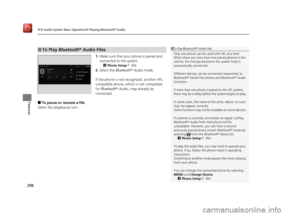 Acura RDX 2019 Owners Manual uuAudio System Basic Operation uPlaying Bluetooth ® Audio
298
Features
1. Make sure that your phone is paired and
connected to the system.
2 Phone Setup P. 364
2.Select the Bluetooth® Audio mode Acura RDX 2019 Owners Manual uuAudio System Basic Operation uPlaying Bluetooth ® Audio
298
Features
1. Make sure that your phone is paired and
connected to the system.
2 Phone Setup P. 364
2.Select the Bluetooth® Audio mode