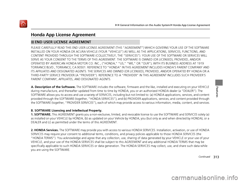 Acura RDX 2019 User Guide 313
uuGeneral Information on the Audio System uHonda App License Agreement
Continued
Features
Honda App License Agreement
PLEASE CAREFULLY READ THIS END USER LICENSE AGREEMENT (THI S “AGREEMENT”) Acura RDX 2019 User Guide 313
uuGeneral Information on the Audio System uHonda App License Agreement
Continued
Features
Honda App License Agreement
PLEASE CAREFULLY READ THIS END USER LICENSE AGREEMENT (THI S “AGREEMENT”)