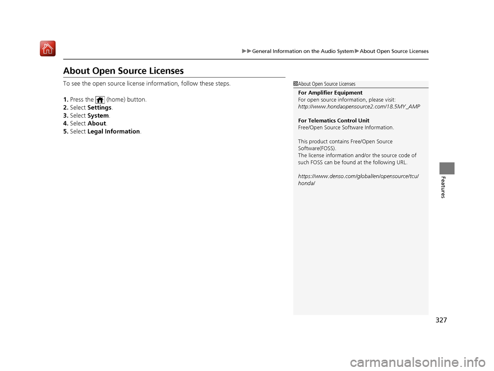 Acura RDX 2019 Owners Manual 327
uuGeneral Information on the Audio System uAbout Open Source Licenses
Features
About Open Source Licenses
To see the open source license  information, follow these steps.
1. Press the   (home) but