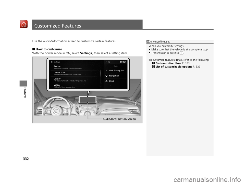 Acura RDX 2019  Owners Manual 332
Features
Customized Features
Use the audio/information screen to customize certain features.
■How to customize
With the power mode in ON, select  Settings, then select a setting item.
1Customize