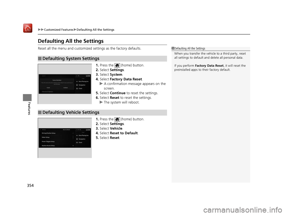 Acura RDX 2019 Owners Manual 354
uuCustomized Features uDefaulting All the Settings
Features
Defaulting All the Settings
Reset all the menu and customized settings as the factory defaults.
1. Press the (home) button.
2. Select Acura RDX 2019 Owners Manual 354
uuCustomized Features uDefaulting All the Settings
Features
Defaulting All the Settings
Reset all the menu and customized settings as the factory defaults.
1. Press the (home) button.
2. Select