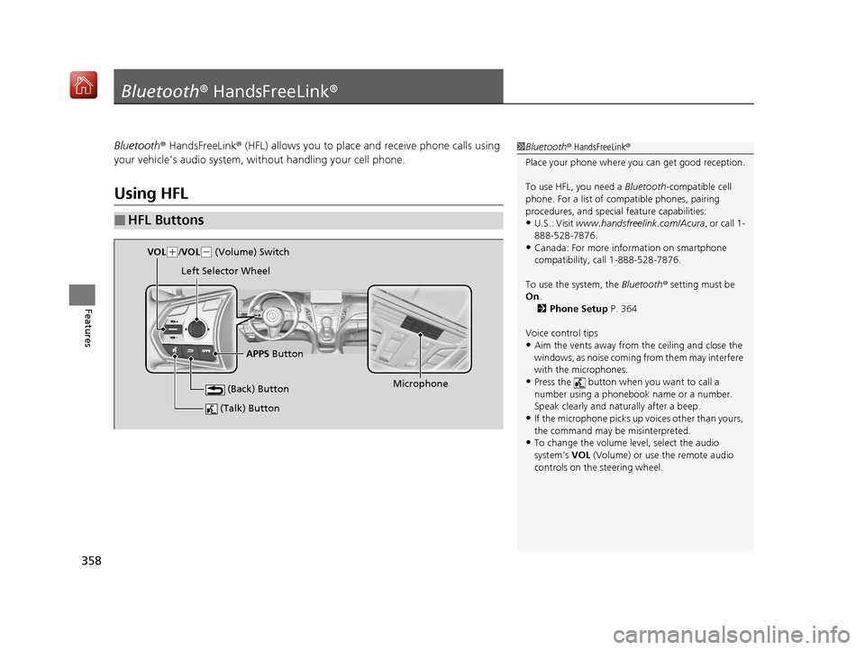Acura RDX 2019 Owners Manual 358
Features
Bluetooth® HandsFreeLink ®
Bluetooth® HandsFreeLink ® (HFL) allows you to place and receive phone calls using
your vehicle’s audio system, without handling your cell phone.
Using H Acura RDX 2019 Owners Manual 358
Features
Bluetooth® HandsFreeLink ®
Bluetooth® HandsFreeLink ® (HFL) allows you to place and receive phone calls using
your vehicle’s audio system, without handling your cell phone.
Using H