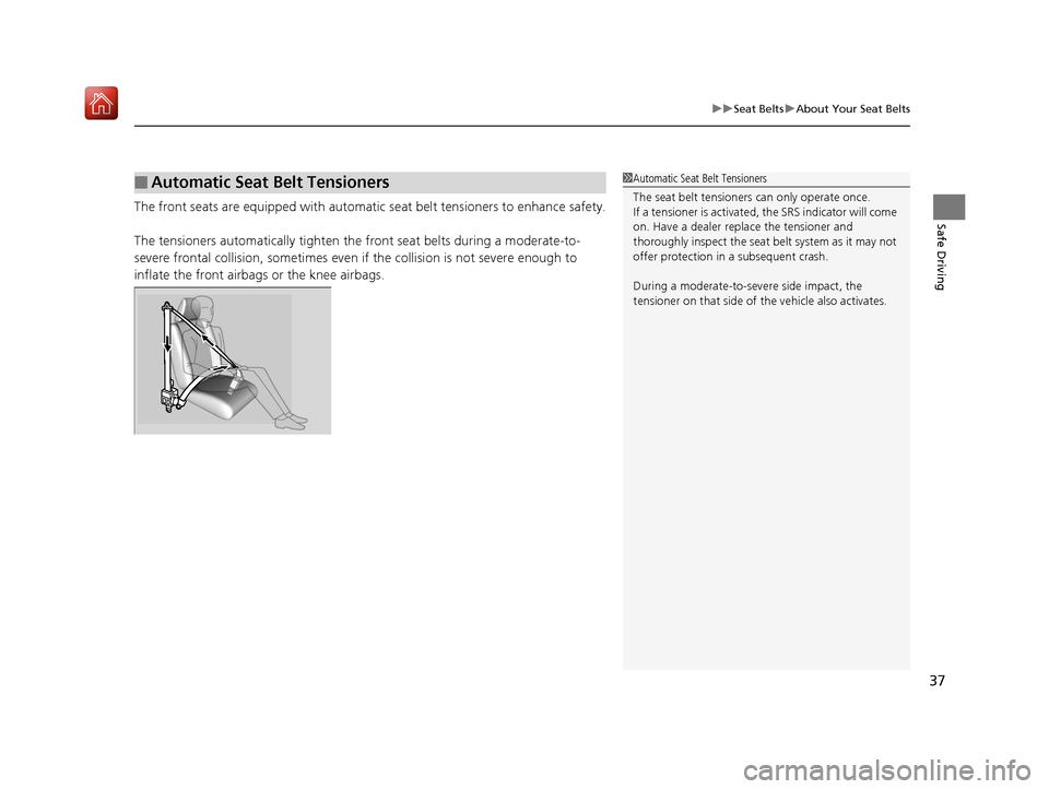 Acura RDX 2019  Owners Manual 37
uuSeat Belts uAbout Your Seat Belts
Safe DrivingThe front seats are equipped with automatic  seat belt tensioners to enhance safety.
The tensioners automatically tighten the  front seat belts durin