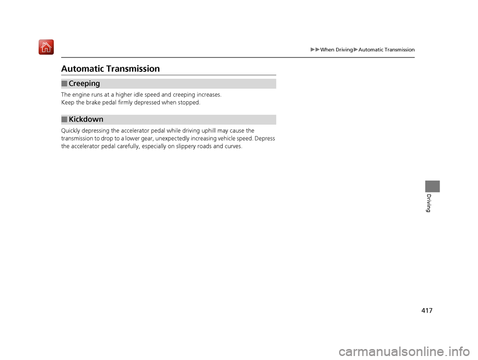 Acura RDX 2019  Owners Manual 417
uuWhen Driving uAutomatic Transmission
Driving
Automatic Transmission
The engine runs at a higher id le speed and creeping increases.
Keep the brake pedal firmly depressed when stopped.
Quickly de