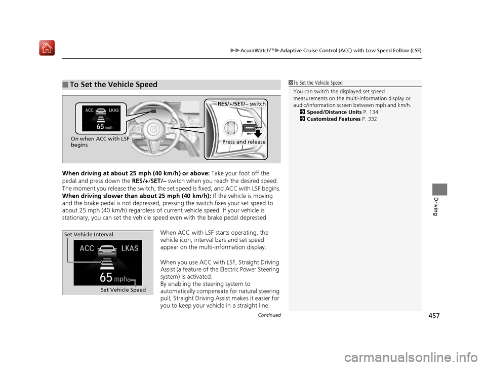 Acura RDX 2019 Owners Manual Continued457
uuAcuraWatchTMuAdaptive Cruise Control (ACC) with Low Speed Follow (LSF)
Driving
When driving at about 25 mph (40 km/h) or above: Take your foot off the
pedal and press down the RES/+/S Acura RDX 2019 Owners Manual Continued457
uuAcuraWatchTMuAdaptive Cruise Control (ACC) with Low Speed Follow (LSF)
Driving
When driving at about 25 mph (40 km/h) or above: Take your foot off the
pedal and press down the RES/+/S