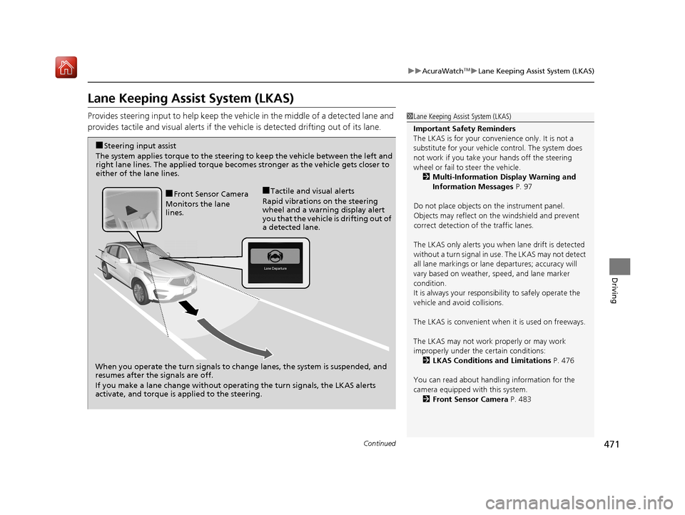 Acura RDX 2019  Owners Manual 471
uuAcuraWatchTMuLane Keeping Assist System (LKAS)
Continued
Driving
Lane Keeping Assist System (LKAS)
Provides steering input to help keep the vehicle in the middle of a detected lane and 
provides