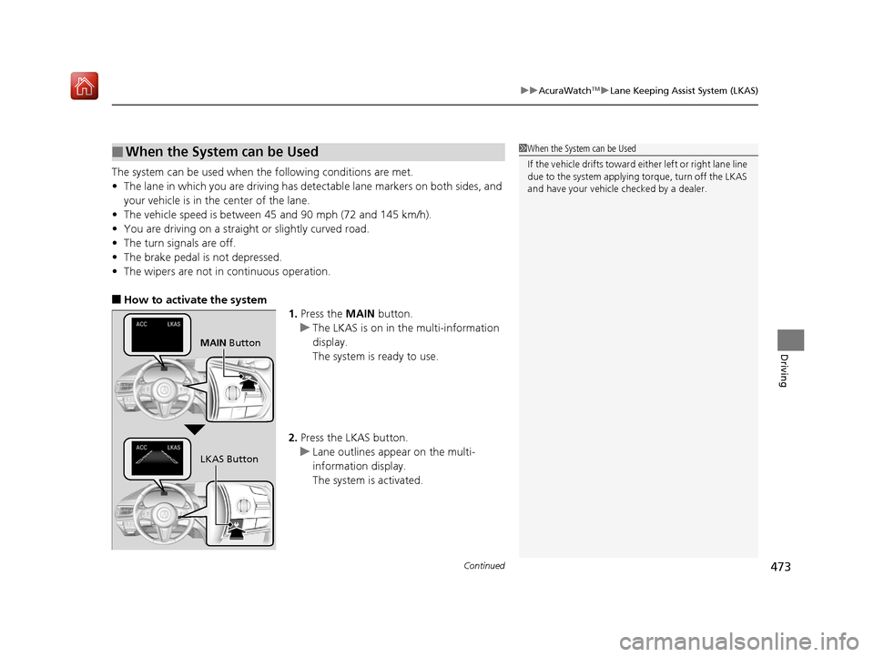 Acura RDX 2019  Owners Manual Continued473
uuAcuraWatchTMuLane Keeping Assist System (LKAS)
Driving
The system can be used when th e following conditions are met.
• The lane in which you are driving has detectable lane markers o