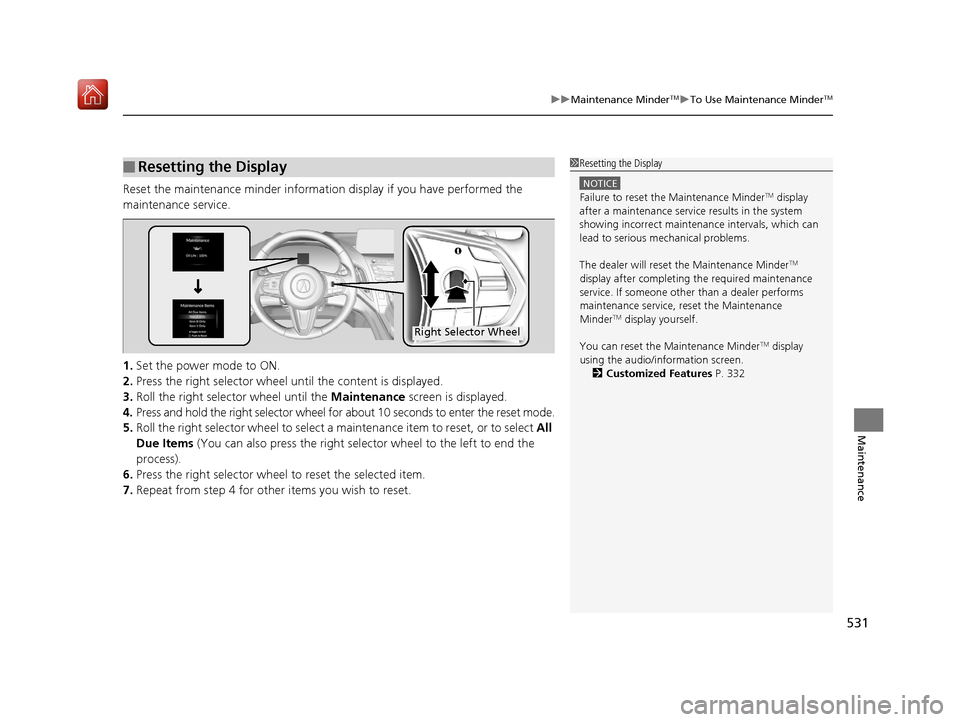 Acura RDX 2019  Owners Manual 531
uuMaintenance MinderTMuTo Use Maintenance MinderTM
Maintenance
Reset the maintenance minder information display if you have performed the 
maintenance service.
1. Set the power mode to ON.
2. Pres