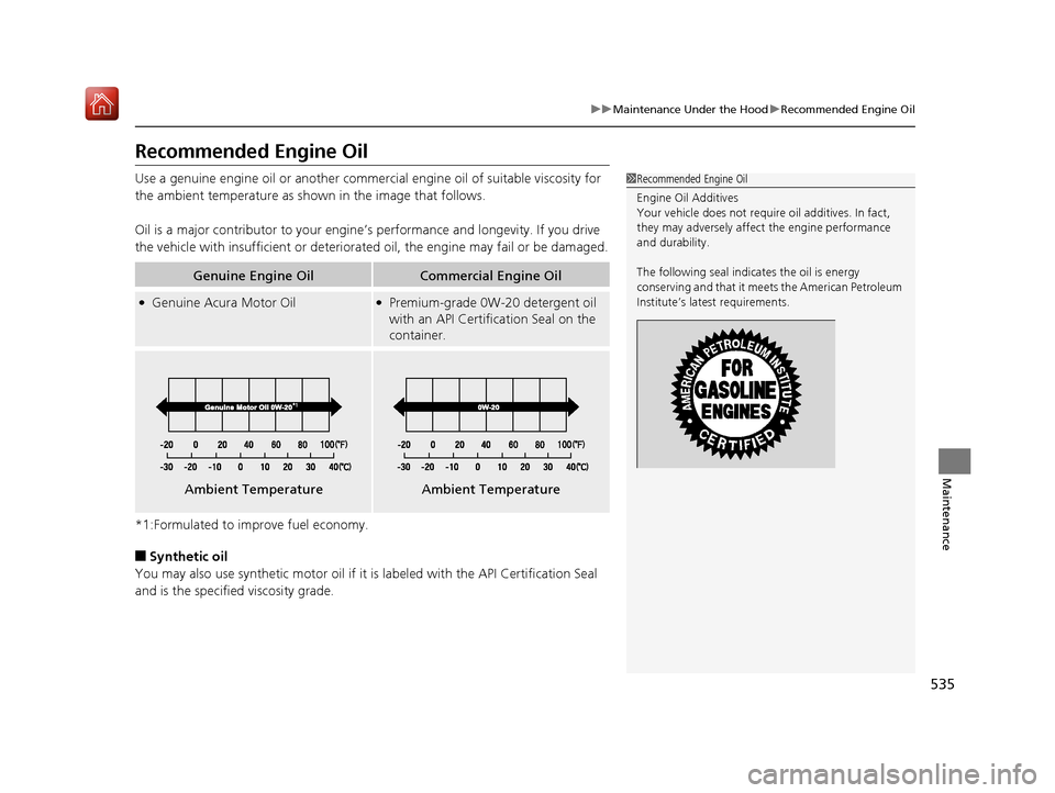 Acura RDX 2019  Owners Manual 535
uuMaintenance Under the Hood uRecommended Engine Oil
Maintenance
Recommended Engine Oil
Use a genuine engine oil or another commercial engine oil of suitable viscosity for 
the ambient temperature