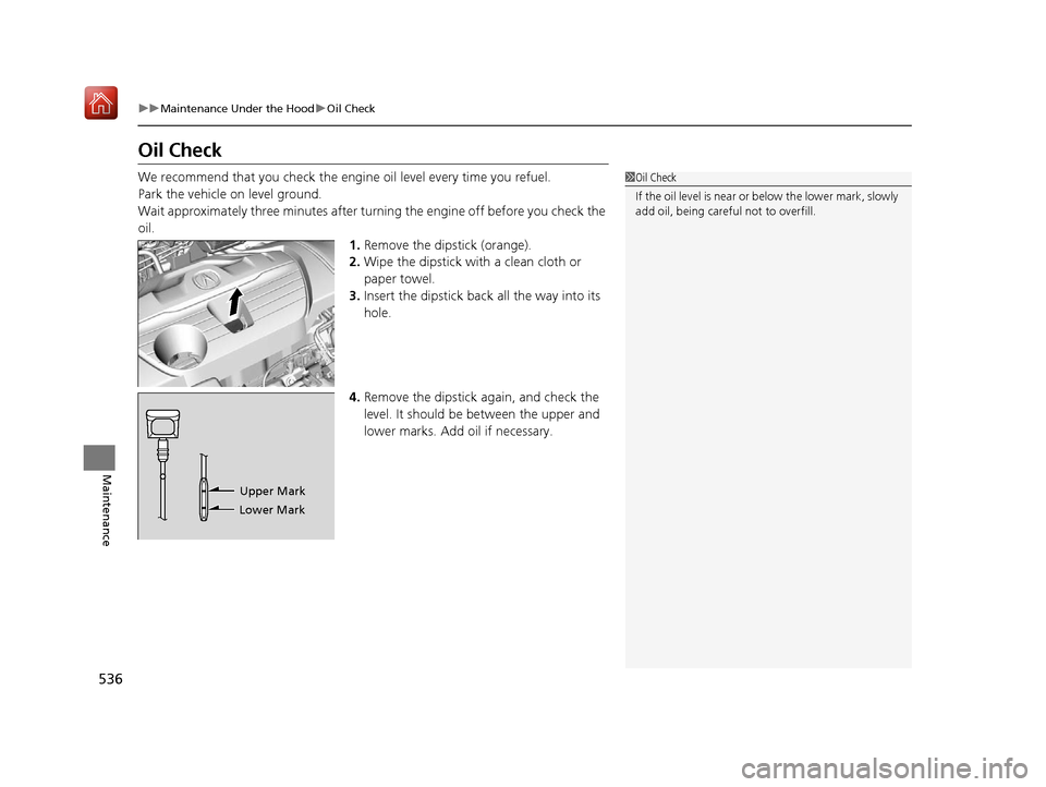 Acura RDX 2019 Owners Manual 536
uuMaintenance Under the Hood uOil Check
Maintenance
Oil Check
We recommend that you check the engi ne oil level every time you refuel.
Park the vehicle on level ground.
Wait approximately three mi Acura RDX 2019 Owners Manual 536
uuMaintenance Under the Hood uOil Check
Maintenance
Oil Check
We recommend that you check the engi ne oil level every time you refuel.
Park the vehicle on level ground.
Wait approximately three mi