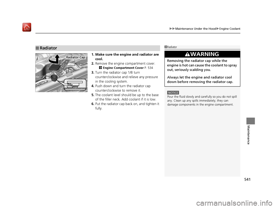 Acura RDX 2019 User Guide 541
uuMaintenance Under the Hood uEngine Coolant
Maintenance
1. Make sure the engine and radiator are 
cool.
2. Remove the engine compartment cover.
2 Engine Compartment Cover  P. 534
3.Turn the radia