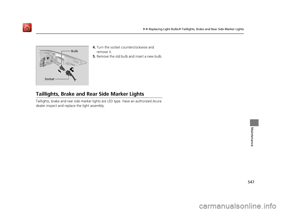 Acura RDX 2019 Owners Manual 547
uuReplacing Light Bulbs uTaillights, Brake and Rear Side Marker Lights
Maintenance
4. Turn the socket counterclockwise and
remove it.
5. Remove the old bulb and insert a new bulb.
Taillights, Bra Acura RDX 2019 Owners Manual 547
uuReplacing Light Bulbs uTaillights, Brake and Rear Side Marker Lights
Maintenance
4. Turn the socket counterclockwise and
remove it.
5. Remove the old bulb and insert a new bulb.
Taillights, Bra