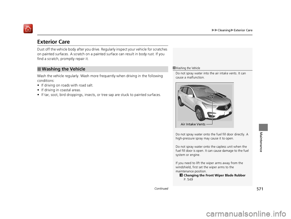 Acura RDX 2019  Owners Manual 571
uuCleaning uExterior Care
Continued
Maintenance
Exterior Care
Dust off the vehicle body after you drive.  Regularly inspect your vehicle for scratches 
on painted surfaces. A scratch on a painted 