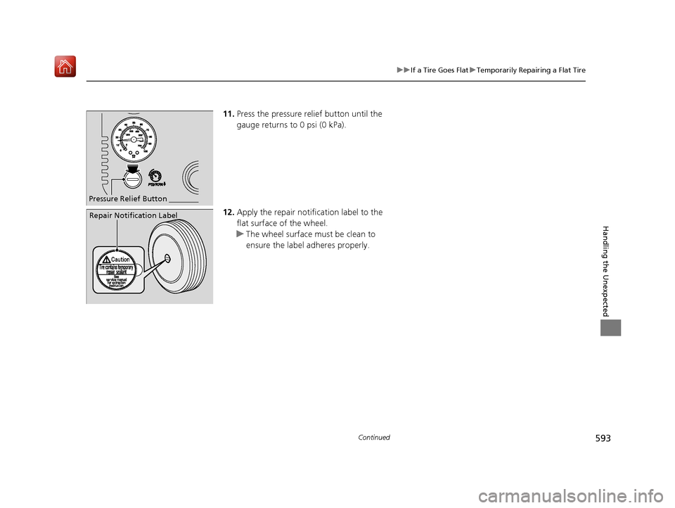 Acura RDX 2019 Owners Manual 593
uuIf a Tire Goes Flat uTemporarily Repairing a Flat Tire
Continued
Handling the Unexpected
11. Press the pressure relief button until the
gauge returns to 0 psi (0 kPa).
12. Apply the repair noti Acura RDX 2019 Owners Manual 593
uuIf a Tire Goes Flat uTemporarily Repairing a Flat Tire
Continued
Handling the Unexpected
11. Press the pressure relief button until the
gauge returns to 0 psi (0 kPa).
12. Apply the repair noti