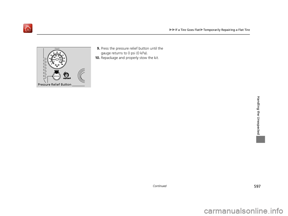 Acura RDX 2019 Owners Manual 597
uuIf a Tire Goes Flat uTemporarily Repairing a Flat Tire
Continued
Handling the Unexpected
9. Press the pressure relief button until the
gauge returns to 0 psi (0 kPa).
10. Repackage and properly Acura RDX 2019 Owners Manual 597
uuIf a Tire Goes Flat uTemporarily Repairing a Flat Tire
Continued
Handling the Unexpected
9. Press the pressure relief button until the
gauge returns to 0 psi (0 kPa).
10. Repackage and properly
