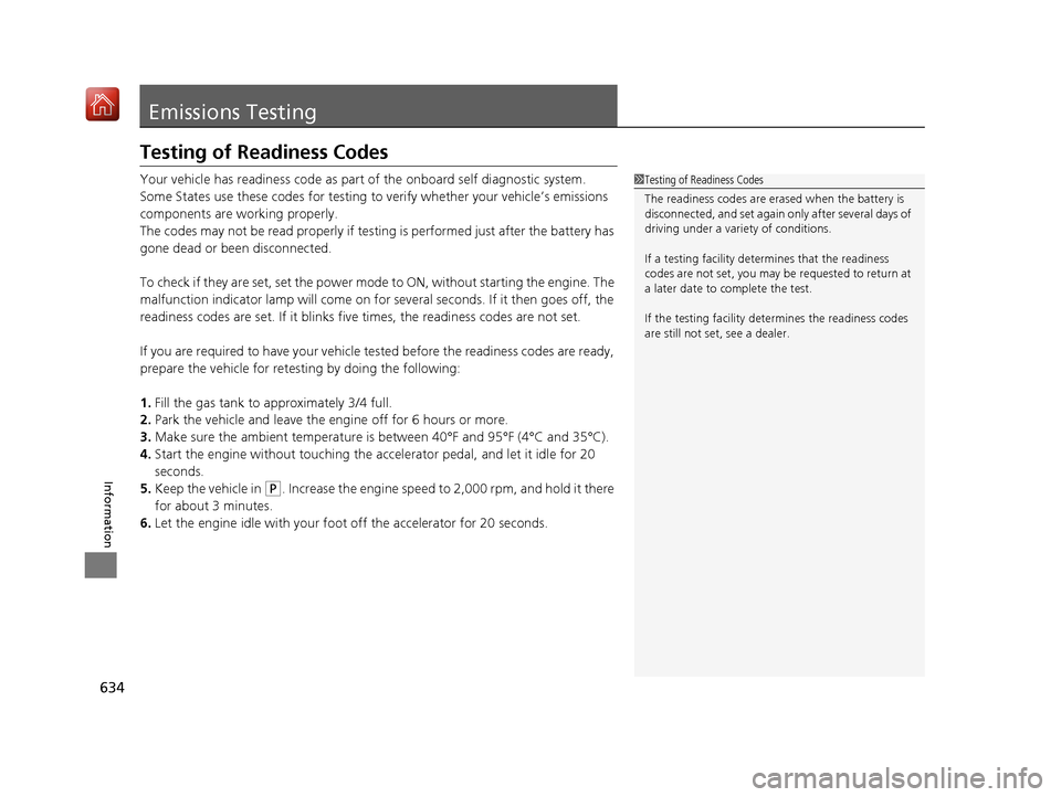 Acura RDX 2019  Owners Manual 634
Information
Emissions Testing
Testing of Readiness Codes
Your vehicle has readiness code as part of the onboard self diagnostic system. 
Some States use these codes for testing to verify whether y