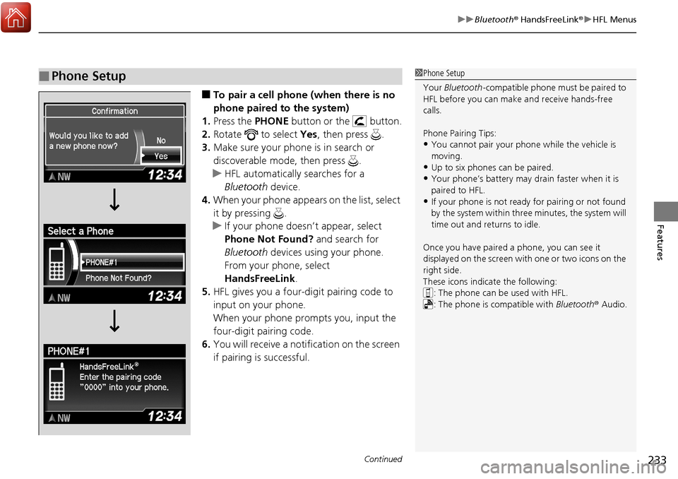 Acura RDX 2018  Owners Manual Continued233
uuBluetooth ® HandsFreeLink ®u HFL Menus
Features
■To pair a cell phone (when there is no 
phone paired to the system)
1. Press the  PHONE button or the   button.
2. Rotate   to selec