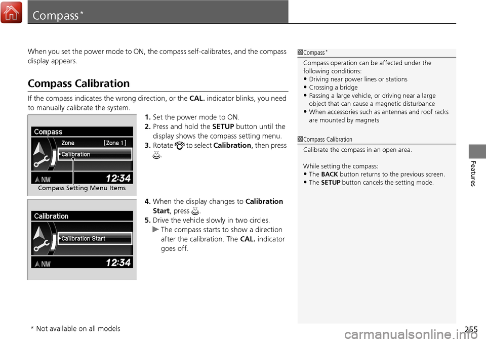 Acura RDX 2018 Owners Manual 255
Features
Compass*
When you set the power mode to ON, the compass self-calibrates, and the compass
display appears.
Compass Calibration
If the compass indicates the wrong direction, or the CAL. i Acura RDX 2018 Owners Manual 255
Features
Compass*
When you set the power mode to ON, the compass self-calibrates, and the compass
display appears.
Compass Calibration
If the compass indicates the wrong direction, or the CAL. i