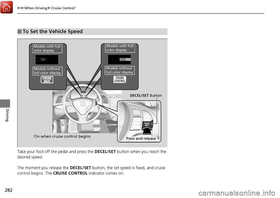 Acura RDX 2018 Owners Manual 282
uuWhen Driving uCruise Control*
Driving
Take your foot off the pedal and press the DECEL/SET button when you reach the
desired speed.
The moment you release the DECEL/SET button, the set speed Acura RDX 2018 Owners Manual 282
uuWhen Driving uCruise Control*
Driving
Take your foot off the pedal and press the DECEL/SET button when you reach the
desired speed.
The moment you release the DECEL/SET button, the set speed