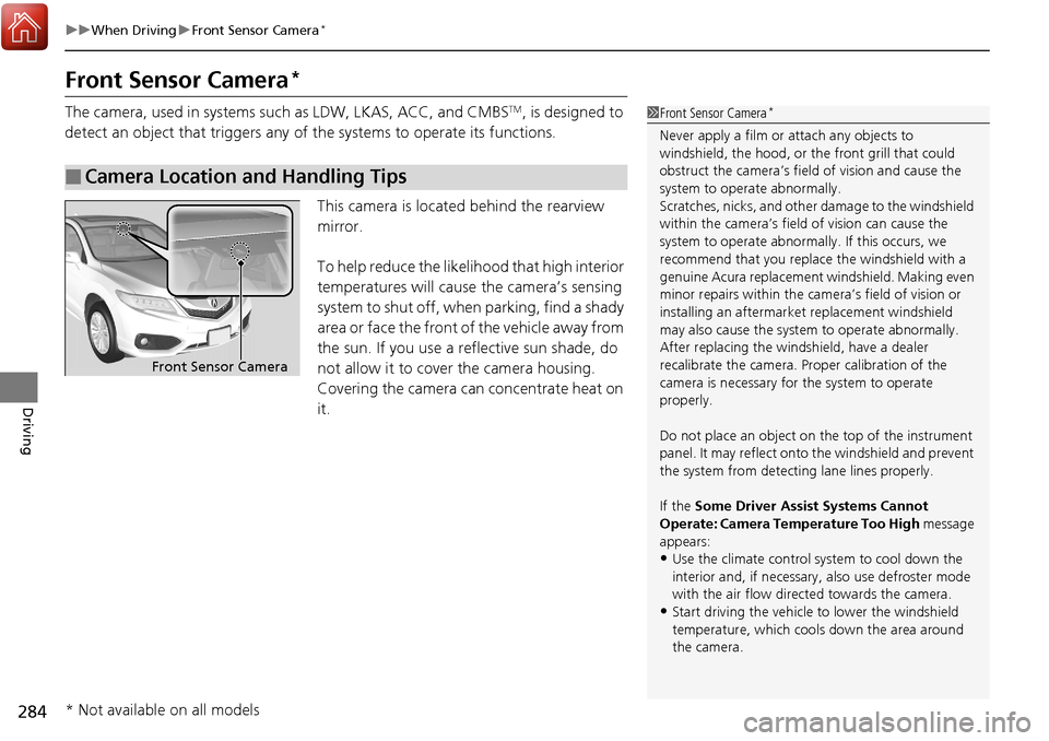 Acura RDX 2018 Owners Guide 284
uuWhen Driving uFront Sensor Camera*
Driving
Front Sensor Camera*
The camera, used in systems su ch as LDW, LKAS, ACC, and CMBSTM, is designed to
detect an object that triggers any of the system Acura RDX 2018 Owners Guide 284
uuWhen Driving uFront Sensor Camera*
Driving
Front Sensor Camera*
The camera, used in systems su ch as LDW, LKAS, ACC, and CMBSTM, is designed to
detect an object that triggers any of the system
