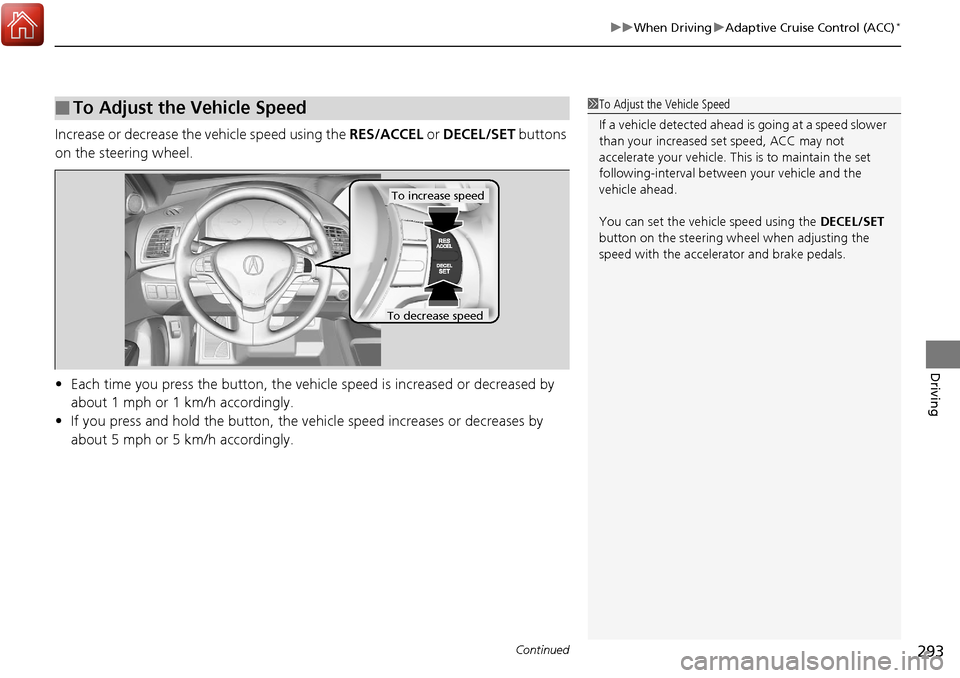 Acura RDX 2018 Owners Manual Continued293
uuWhen Driving uAdaptive Cruise Control (ACC)*
Driving
Increase or decrease the vehicle speed using the RES/ACCEL or DECEL/SET buttons
on the steering wheel.
• Each time you press th Acura RDX 2018 Owners Manual Continued293
uuWhen Driving uAdaptive Cruise Control (ACC)*
Driving
Increase or decrease the vehicle speed using the RES/ACCEL or DECEL/SET buttons
on the steering wheel.
• Each time you press th