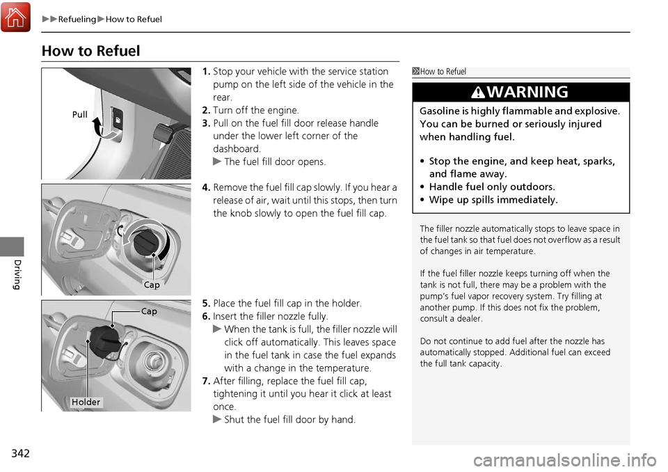 Acura RDX 2018  Owners Manual 342
uuRefueling uHow to Refuel
Driving
How to Refuel
1. Stop your vehicle with the service station 
pump on the left side of the vehicle in the 
rear.
2. Turn off the engine.
3. Pull on the fuel fill 