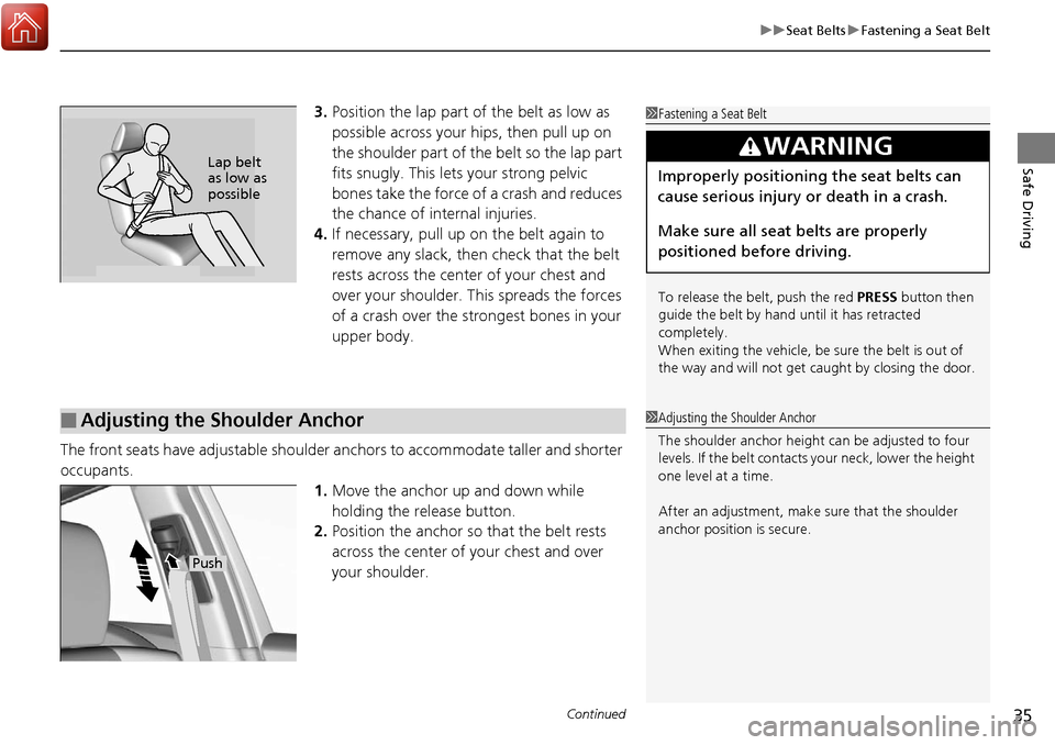 Acura RDX 2018 Owners Guide Continued35
uuSeat Belts uFastening a Seat Belt
Safe Driving
3. Position the lap part of the belt as low as 
possible across your hips, then pull up on 
the shoulder part of the belt so the lap part 
