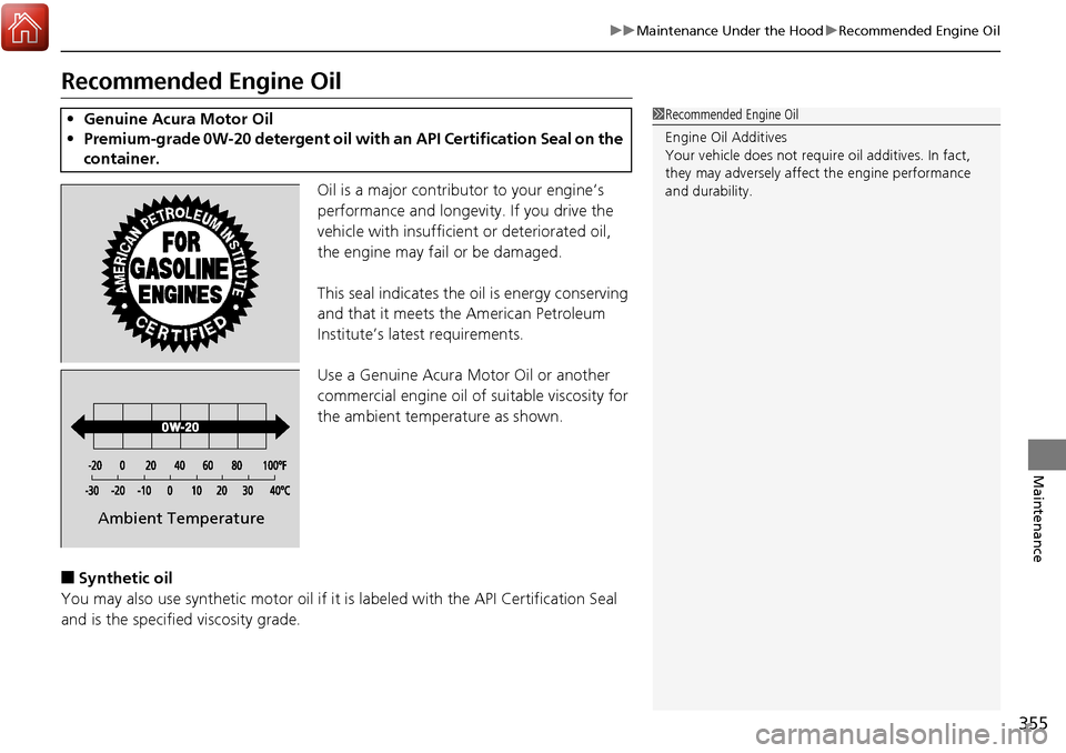 Acura RDX 2018  Owners Manual 355
uuMaintenance Under the Hood uRecommended Engine Oil
Maintenance
Recommended Engine Oil
Oil is a major contributor to your engine’s 
performance and longevity. If you drive the 
vehicle with ins