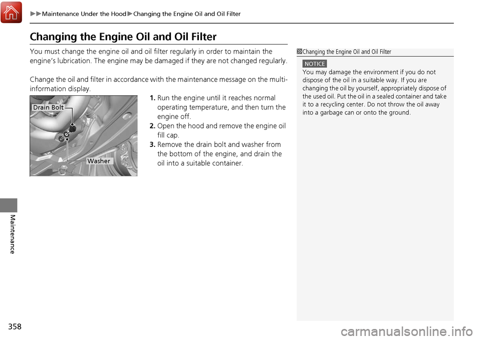 Acura RDX 2018  Owners Manual 358
uuMaintenance Under the Hood uChanging the Engine Oil and Oil Filter
Maintenance
Changing the Engine Oil and Oil Filter
You must change the engine oil and oil filter regularly in order to maintain