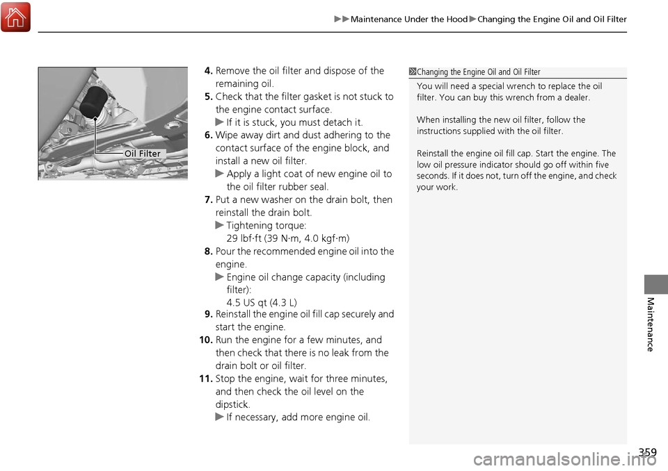 Acura RDX 2018  Owners Manual 359
uuMaintenance Under the Hood uChanging the Engine Oil and Oil Filter
Maintenance
4. Remove the oil filter and dispose of the 
remaining oil.
5. Check that the filter gasket is not stuck to 
the en