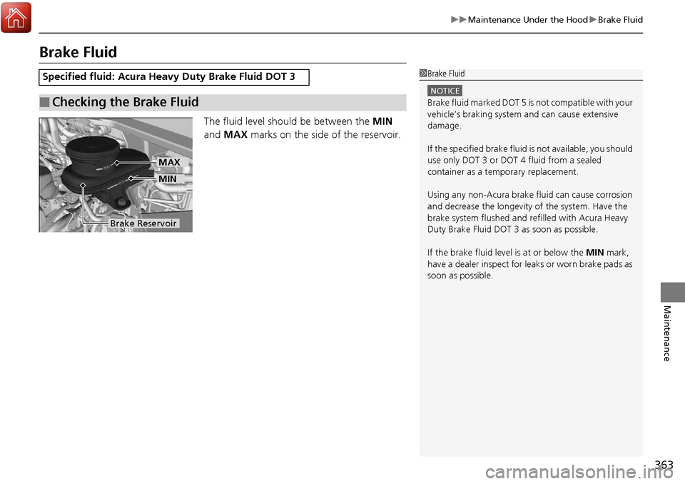 Acura RDX 2018 Owners Manual 363
uuMaintenance Under the Hood uBrake Fluid
Maintenance
Brake Fluid
The fluid level should be between the MIN
and MAX marks on the side of the reservoir.
Specified fluid: Acura Heavy Duty Brake Acura RDX 2018 Owners Manual 363
uuMaintenance Under the Hood uBrake Fluid
Maintenance
Brake Fluid
The fluid level should be between the MIN
and MAX marks on the side of the reservoir.
Specified fluid: Acura Heavy Duty Brake