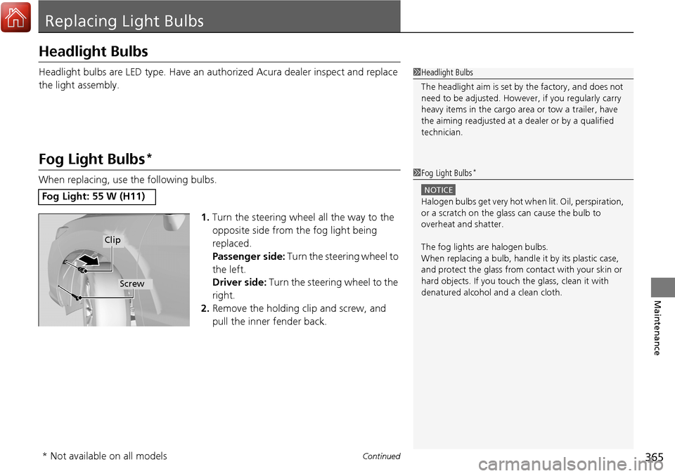 Acura RDX 2018 Owners Manual 365Continued
Maintenance
Replacing Light Bulbs
Headlight Bulbs
Headlight bulbs are LED type. Have an authorized Acura dealer inspect and replace
the light assembly.
Fog Light Bulbs*
When replacing, u Acura RDX 2018 Owners Manual 365Continued
Maintenance
Replacing Light Bulbs
Headlight Bulbs
Headlight bulbs are LED type. Have an authorized Acura dealer inspect and replace
the light assembly.
Fog Light Bulbs*
When replacing, u