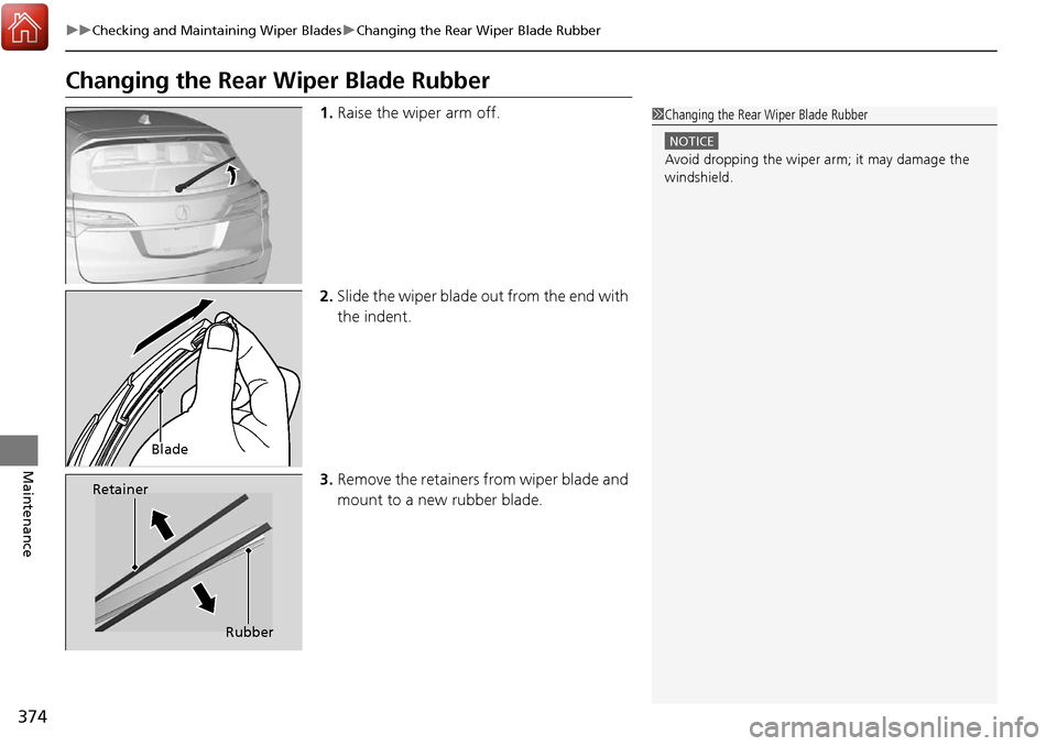 Acura RDX 2018 Owners Manual 374
uuChecking and Maintaining Wiper Blades uChanging the Rear Wiper Blade Rubber
Maintenance
Changing the Rear Wiper Blade Rubber
1. Raise the wiper arm off.
2. Slide the wiper blade out from the en Acura RDX 2018 Owners Manual 374
uuChecking and Maintaining Wiper Blades uChanging the Rear Wiper Blade Rubber
Maintenance
Changing the Rear Wiper Blade Rubber
1. Raise the wiper arm off.
2. Slide the wiper blade out from the en