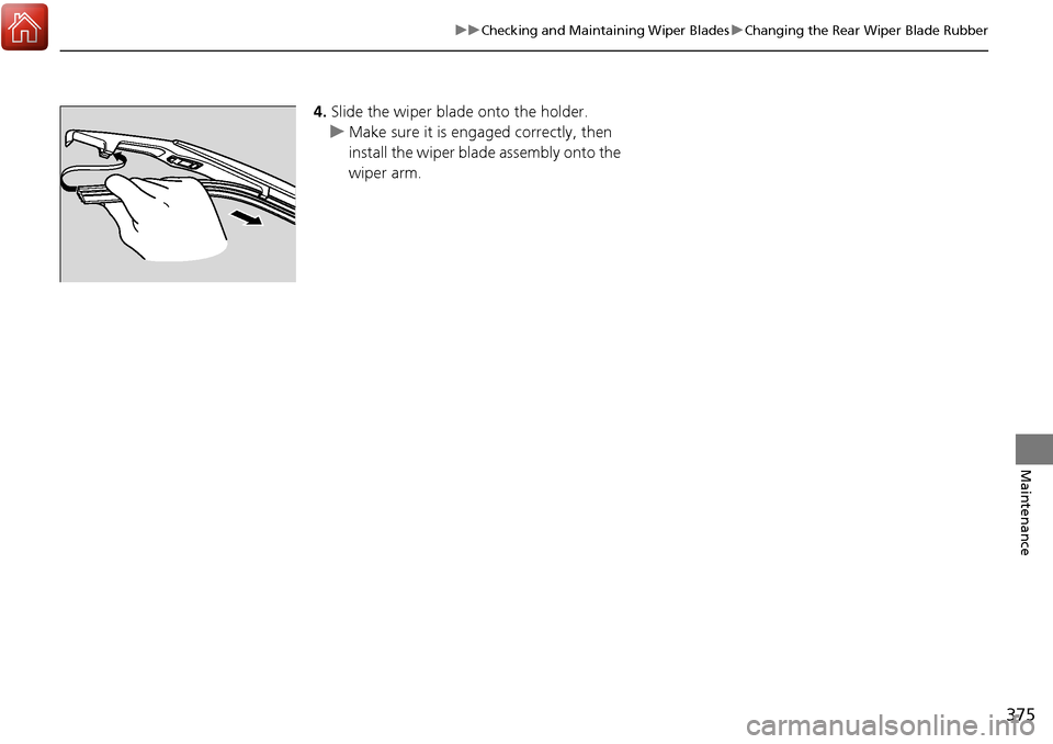 Acura RDX 2018 Owners Manual 375
uuChecking and Maintaining Wiper Blades uChanging the Rear Wiper Blade Rubber
Maintenance
4. Slide the wiper blade onto the holder.
u Make sure it is engaged correctly, then
install the wiper bla Acura RDX 2018 Owners Manual 375
uuChecking and Maintaining Wiper Blades uChanging the Rear Wiper Blade Rubber
Maintenance
4. Slide the wiper blade onto the holder.
u Make sure it is engaged correctly, then
install the wiper bla