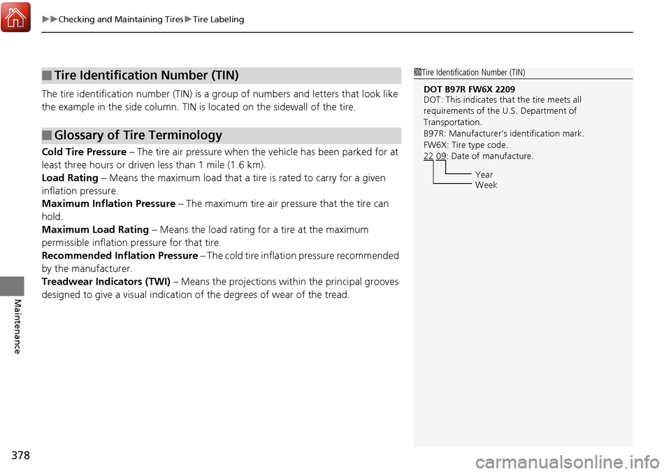 Acura RDX 2018 Owners Manual uuChecking and Maintaining Tires uTire Labeling
378
Maintenance
The tire identification number (TIN) is a gr oup of numbers and letters that look like
the example in the side co lumn. TIN is located Acura RDX 2018 Owners Manual uuChecking and Maintaining Tires uTire Labeling
378
Maintenance
The tire identification number (TIN) is a gr oup of numbers and letters that look like
the example in the side co lumn. TIN is located