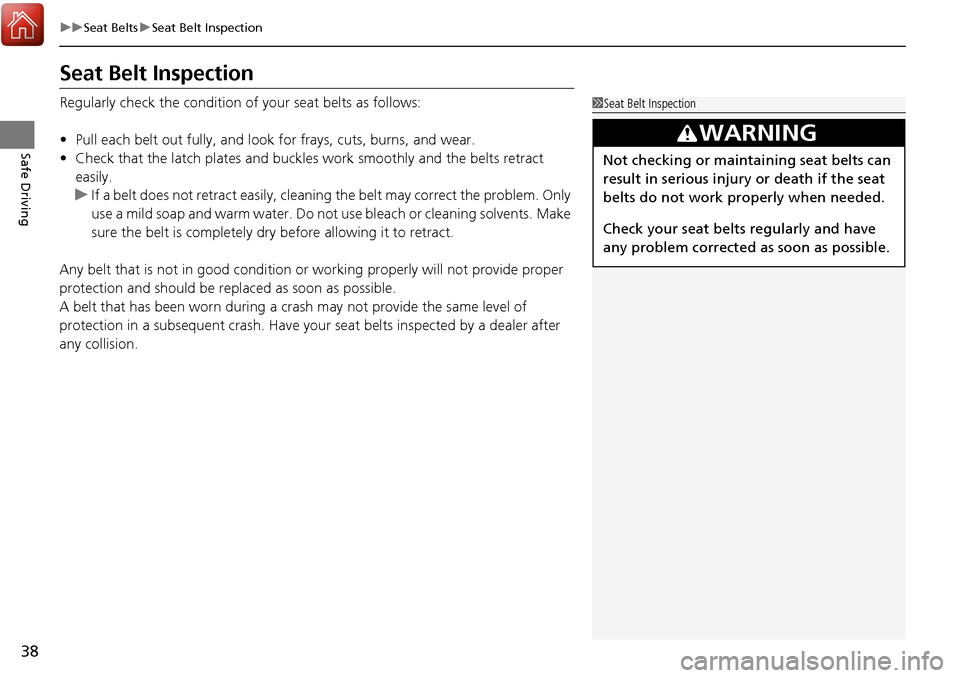 Acura RDX 2018 Owners Guide 38
uuSeat Belts uSeat Belt Inspection
Safe Driving
Seat Belt Inspection
Regularly check the condition of  your seat belts as follows:
• Pull each belt out fully, and look for frays, cuts, burns, and