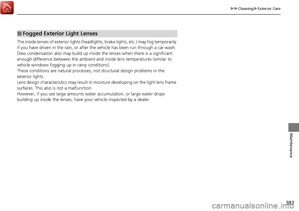 Acura RDX 2018 Owners Manual 393
uuCleaning uExterior Care
Maintenance
The inside lenses of exterior lights (headlights, brake light s, etc.) may fog temporarily
if you have driven in the rain, or after the vehicle has been run Acura RDX 2018 Owners Manual 393
uuCleaning uExterior Care
Maintenance
The inside lenses of exterior lights (headlights, brake light s, etc.) may fog temporarily
if you have driven in the rain, or after the vehicle has been run