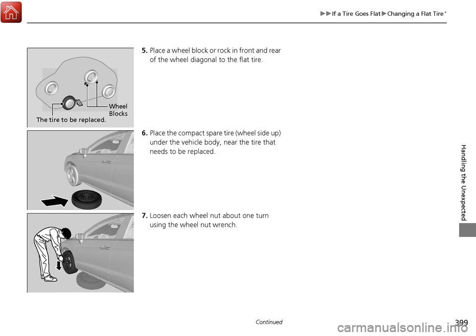 Acura RDX 2018 Owners Manual 399
uuIf a Tire Goes Flat uChanging a Flat Tire*
Continued
Handling the Unexpected
5. Place a wheel block or rock in front and rear
of the wheel diagonal to the flat tire.
6. Place the compact spare Acura RDX 2018 Owners Manual 399
uuIf a Tire Goes Flat uChanging a Flat Tire*
Continued
Handling the Unexpected
5. Place a wheel block or rock in front and rear
of the wheel diagonal to the flat tire.
6. Place the compact spare