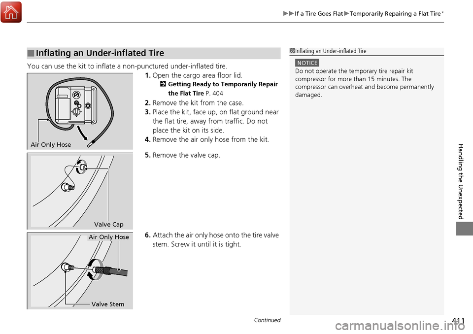 Acura RDX 2018  Owners Manual Continued411
uuIf a Tire Goes Flat uTemporarily Repairing a Flat Tire*
Handling the Unexpected
You can use the kit to inflate a non-punctured under-inflated tire.
1.Open the cargo area floor lid.
2 Ge