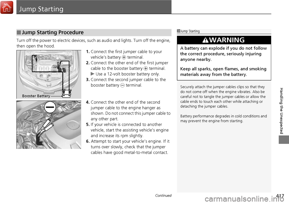 Acura RDX 2018  Owners Manual 417Continued
Handling the Unexpected
Jump Starting
Turn off the power to electric devices, such as audio and lights. Turn off the engine, 
then open the hood. 1.Connect the first jumper cable to your 