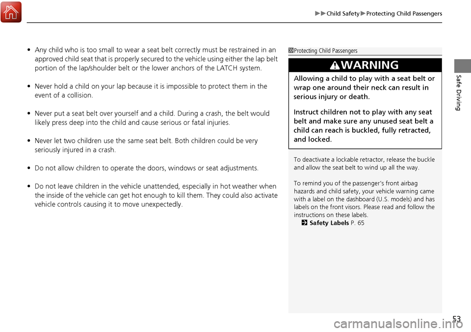 Acura RDX 2018 Owners Manual 53
uuChild Safety uProtecting Child Passengers
Safe Driving
• Any child who is too small to wear a seat belt correctly must be restrained in an
approved child seat that is properly secured to the Acura RDX 2018 Owners Manual 53
uuChild Safety uProtecting Child Passengers
Safe Driving
• Any child who is too small to wear a seat belt correctly must be restrained in an
approved child seat that is properly secured to the