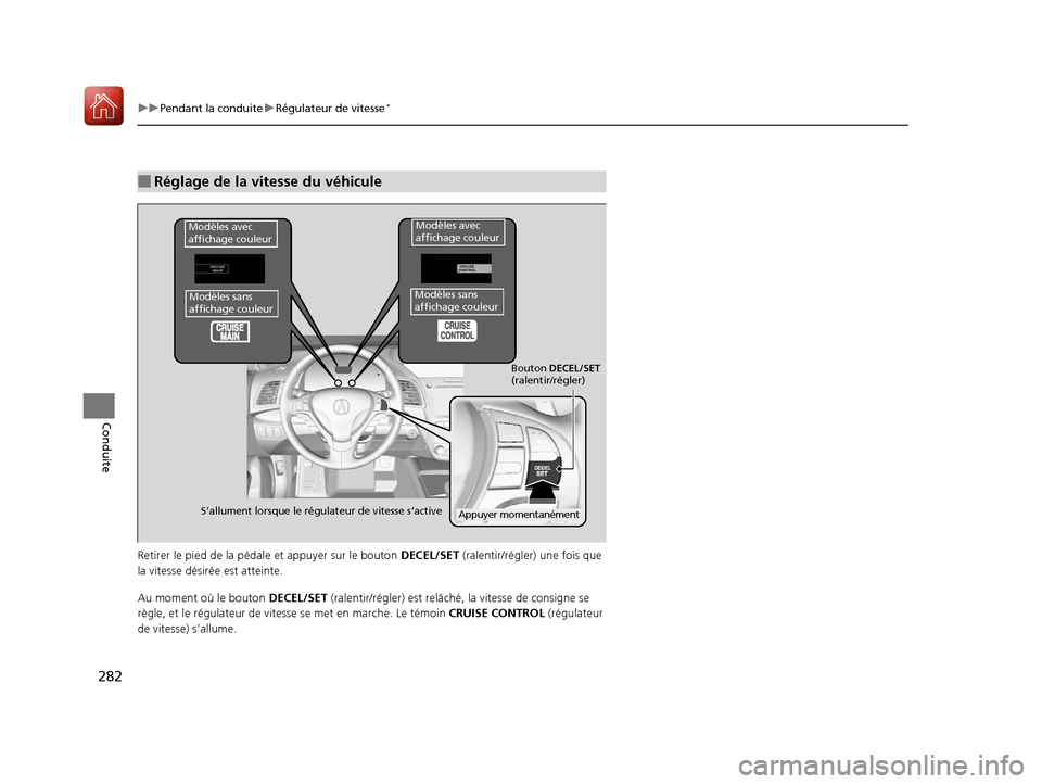 Acura RDX 2018  Manuel du propriétaire (in French) 282
uuPendant la conduite uRégulateur de vitesse*
Conduite
Retirer le pied de  la pédale et appuyer sur le bouton  DECEL/SET (ralentir/régler) une fois que 
la vitesse désirée est atteinte.
Au mo