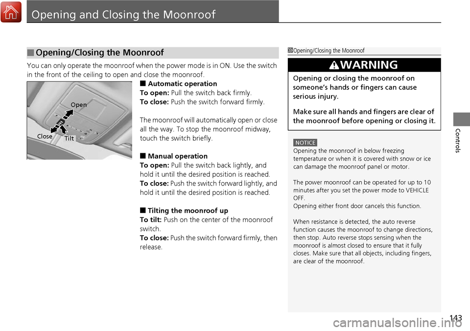 Acura RDX 2017  Owners Manual 143
Controls
Opening and Closing the Moonroof
You can only operate the moonroof when the power mode is in ON. Use the switch 
in the front of the ceiling to  open and close the moonroof.
■Automatic 
