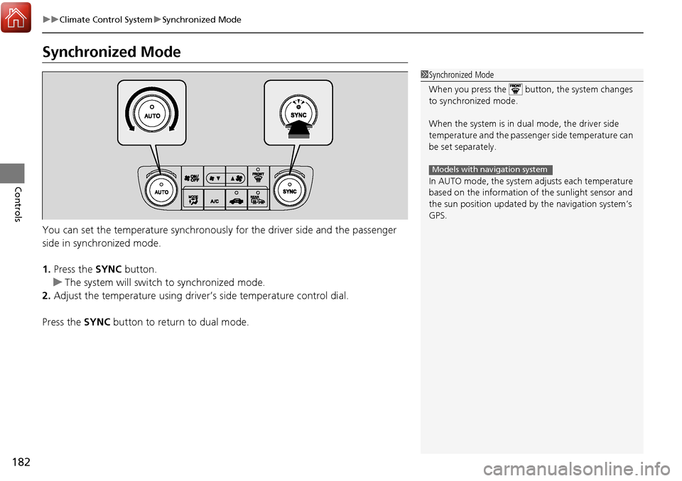 Acura RDX 2017  Owners Manual 182
uuClimate Control System uSynchronized Mode
Controls
Synchronized Mode
You can set the temperature synchronously for the driver side and the passenger 
side in synchronized mode.
1. Press the  SYN
