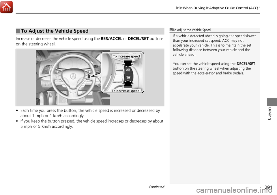 Acura RDX 2017  Owners Manual Continued291
uuWhen Driving uAdaptive Cruise Control (ACC)*
Driving
Increase or decrease the  vehicle speed using the RES/ACCEL or DECEL/SET  buttons 
on the steering wheel.
• Each time you press th