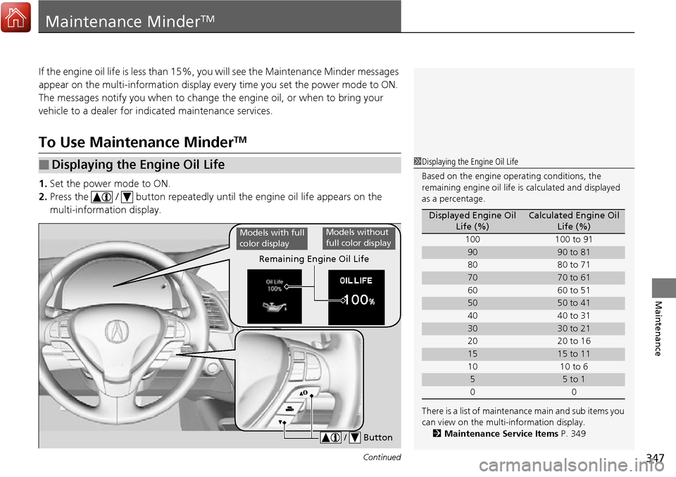 Acura RDX 2017  Owners Manual 347Continued
Maintenance
Maintenance MinderTM
If the engine oil life is less than 15%, you will see the Maintenance Minder messages 
appear on the multi-information display ev ery time you set the pow